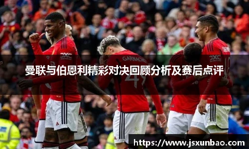 曼联与伯恩利精彩对决回顾分析及赛后点评