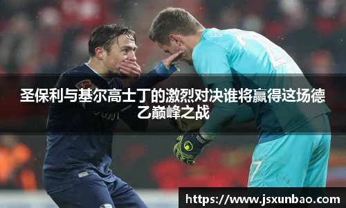 圣保利与基尔高士丁的激烈对决谁将赢得这场德乙巅峰之战