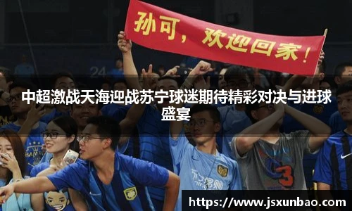 中超激战天海迎战苏宁球迷期待精彩对决与进球盛宴