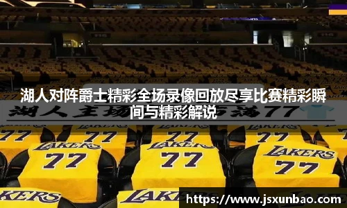 湖人对阵爵士精彩全场录像回放尽享比赛精彩瞬间与精彩解说